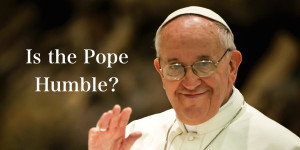 Is the Pope Humble.001-1